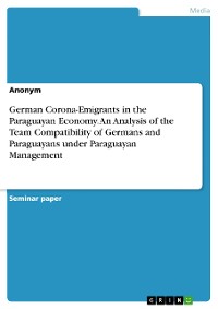 Cover German Corona-Emigrants in the Paraguayan Economy. An Analysis of the Team Compatibility of Germans and Paraguayans under Paraguayan Management
