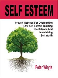 Cover Self-Esteem Proven Methods For Overcoming Low Self-Esteem, Building Confidence And Maintaining Self-Worth