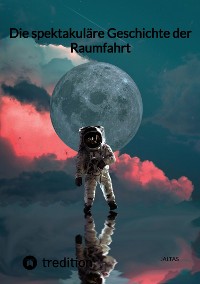 Cover Die spektakuläre Geschichte der Raumfahrt