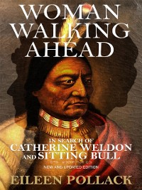 Cover Woman Walking Ahead: In Search of Catherine Weldon and Sitting Bull