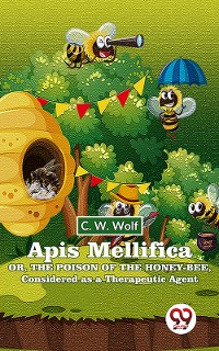 Cover Apis Mellifica Or , The Poison Of The Honey-Bee , Considered As A Therapeutic Agent