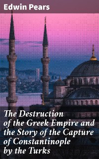 Cover The Destruction of the Greek Empire and the Story of the Capture of Constantinople by the Turks