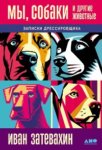 Cover Мы, собаки и другие животные: Записки дрессировщика