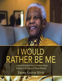 Cover I Would Rather Be Me: .....A Timely Decision to Enact a Timeless Change. In Honor of the Legacy of Nelson Mandela