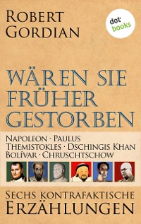 Cover Wären sie früher gestorben … Band 2: Napoleon, Paulus, Themistokles, Dschingis Khan, Bolívar, Chruschtschow