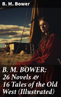 Cover B. M. BOWER: 26 Novels & 16 Tales of the Old West (Illustrated)