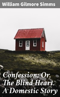 Cover Confession; Or, The Blind Heart. A Domestic Story