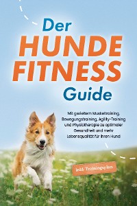 Cover Der Hundefitness Guide: Mit gezieltem Muskeltraining, Bewegungstraining, Agility-Training und Physiotherapie zu optimaler Gesundheit und mehr Lebensqualität für Ihren Hund - inkl. Trainingsplan