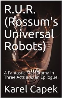 Cover R.U.R. (Rossum's Universal Robots) / A Fantastic Melodrama in Three Acts and an Epilogue