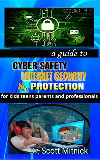 Cover A Guide to Cyber Safety, Internet Security and Protection for Kids, Teens, Parents and Professionals