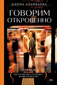 Cover Говорим откровенно. Как построить и сохранить живые отношения