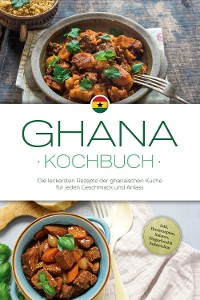 Cover Ghana Kochbuch: Die leckersten Rezepte der ghanaischen Küche für jeden Geschmack und Anlass - inkl. Brotrezepten, Salaten, Fingerfood & Aufstrichen