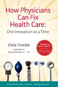 Cover How Physicians Can Fix Health Care: One Innovation at a Time
