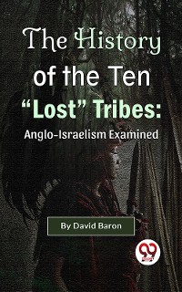 Cover The History of the Ten "Lost" Tribes: Anglo-Israelism Examined