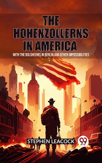 Cover The Hohenzollerns in America With The Bolsheviks In Berlin And Other Impossibilities