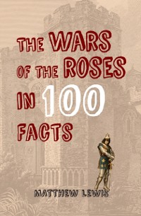 Cover Wars of the Roses in 100 Facts