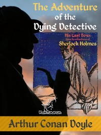 Cover The Adventure of the Dying Detective (His Last Bow: Some Reminiscences of Sherlock Holmes) : New illustrated edition with original drawings by Walter Paget and Frederic Dorr Steele