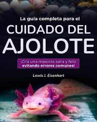 Cover La guía completa para el cuidado del ajolote