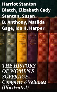 Cover THE HISTORY OF WOMEN'S SUFFRAGE - Complete 6 Volumes (Illustrated)