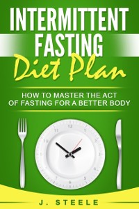 Cover Intermittent Fasting Diet Plan : How to Master the Act of Fasting for a Better Body