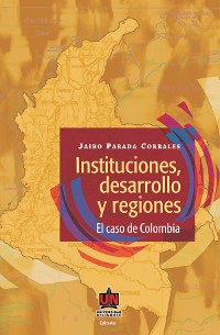 Cover Instituciones, desarrollo y regiones. El caso de Colombia