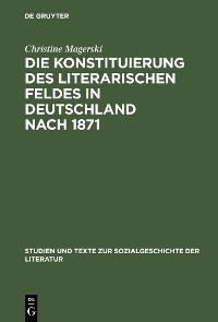 Cover Die Konstituierung des literarischen Feldes in Deutschland nach 1871