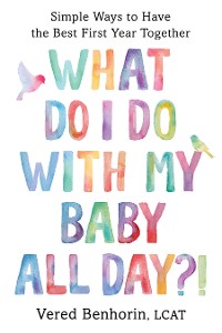 Cover What Do I Do with My Baby All Day?!: Simple Ways to Have the Best First Year Together