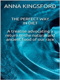 Cover The perfect way in diet - A treatise advocating a return to the natural and ancient food of our race
