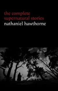 Cover Nathaniel Hawthorne: The Complete Supernatural Stories (40+ tales of horror and mystery: The Minister's Black Veil, Dr. Heidegger's Experiment, Rappaccini's Daughter, Young Goodman Brown...) (Halloween Stories)