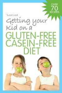 Cover Getting Your Kid on a Gluten-Free Casein-Free Diet