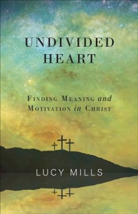 Cover Undivided Heart: Finding Meaning and Motivation in Christ