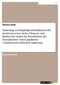 Cover Sanierung von Kapitalgesellschaften in der Insolvenz sowie deren Chancen und Risiken der durch die Kommission der Europäischen Union geplanten vorinsolvenzrechtlichen Sanierung