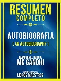 Cover Resumen Completo - Autobiografia (An Autobiography) - Basado En El Libro De Mk Gandhi (Edicion Extendida)