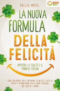 Cover La nuova formula della felicità - Apprendi la felicità e il pensiero positivo: Come sviluppare forti sentimenti di felicità, gioia di vivere e sperimentare una felicità duratura (con libro di lavoro)