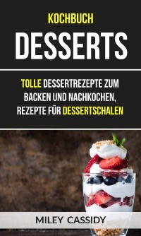 Cover Kochbuch: Desserts: Tolle Dessertrezepte zum Backen und Nachkochen, Rezepte für Dessertschalen