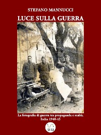 Cover Luce sulla guerra. La fotografia di guerra tra propaganda e realtà. Italia 1940-45