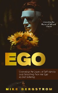 Cover Ego: Unraveling the Illusion of Self and Choice (Unraveling the Layers of Self-identity and Detaching From the Ego to End Suffering)