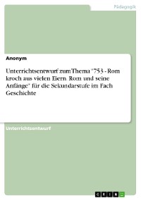 Cover Unterrichtsentwurf zum Thema "753 - Rom kroch aus vielen Eiern. Rom und seine Anfänge" für die Sekundarstufe im Fach Geschichte