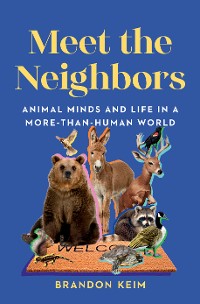 Cover Meet the Neighbors: Animal Minds and Life in a More-than-Human World