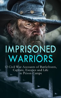 Cover Imprisoned Warriors: 12 Civil War Accounts of Battlefronts, Capture, Escapes and Life in Prison Camps