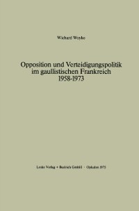 Cover Opposition und Verteidigungspolitik im gaullistischen Frankreich 1958–1973