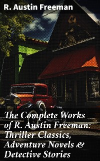 Cover The Complete Works of R. Austin Freeman: Thriller Classics, Adventure Novels & Detective Stories