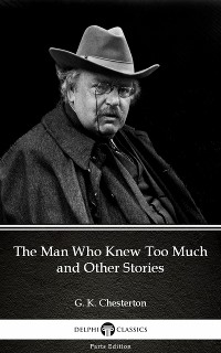 Cover The Man Who Knew Too Much and Other Stories by G. K. Chesterton (Illustrated)