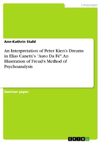 Cover An Interpretation of Peter Kien’s Dreams in Elias Canetti’s "Auto Da Fé". An Illustration of Freud’s Method of Psychoanalysis
