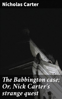 Cover The Babbington case; Or, Nick Carter's strange quest