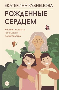 Cover Рожденные сердцем. Честная история приемного родительства