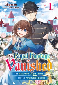 Cover The Royal Hostage Has Vanished: The Black Wolf Knight Yearns for the Persecuted Princess Volume 1