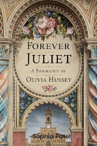 Cover Forever Juliet: A Biography of Olivia Hussey