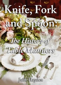 Cover Knife, Fork and Spoon: The History of Table Manners