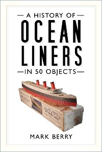 Cover A History of Ocean Liners in 50 Objects